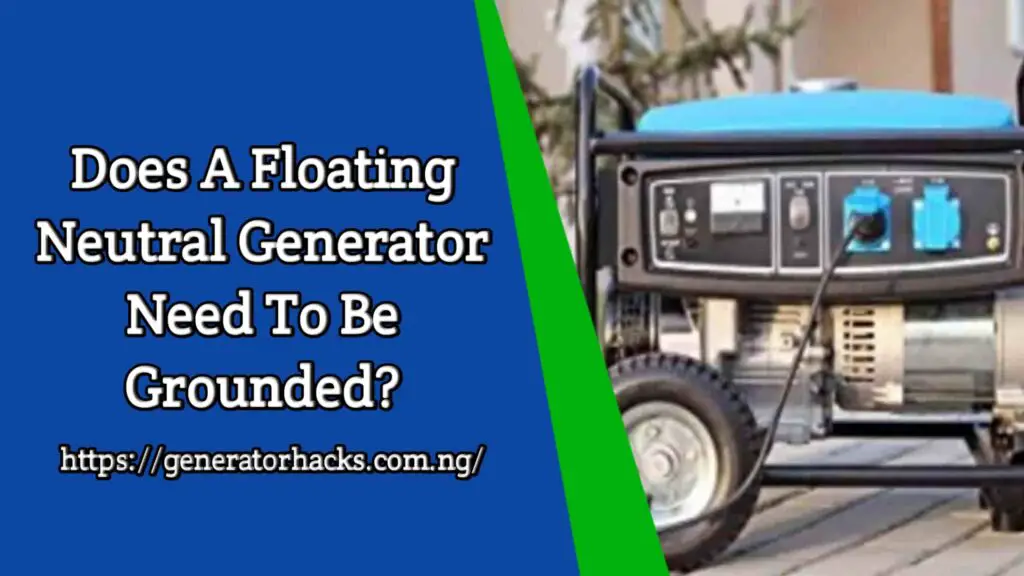 Does a floating neutral generator need to be grounded? Does a floating neutral generator need to be grounded?